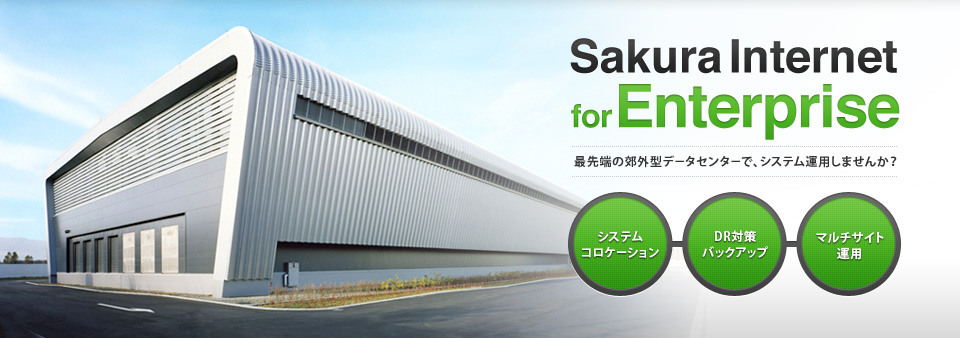 Sakura Internet for Enterprise　最先端の郊外型データセンターで、システム運用しませんか？