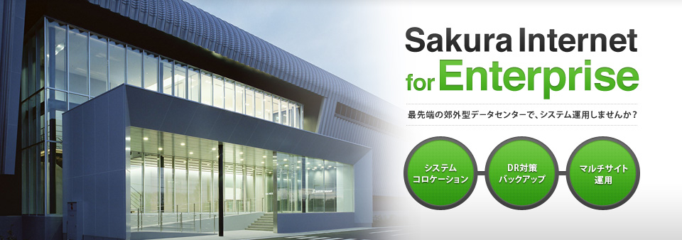 Sakura Internet for Enterprise　最先端の郊外型データセンターで、システム運用しませんか？