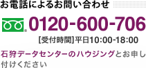 お電話によるお問い合わせ　フリーコール 0120-600-706　受付時間 平日10:00-18:00　石狩データセンターのハウジングとお申し付けください