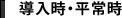 導入時・平常時