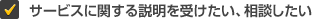 サービスに関する説明を受けたい、相談したい