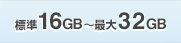 標準16GB〜愛大32GB