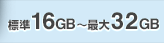 標準16GB〜最大32GB