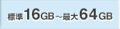 標準16GB〜最大64GB
