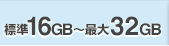 標準16GB〜最大32GB