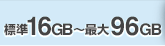 標準16GB〜最大96GB