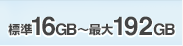 標準16GB〜最大192GB