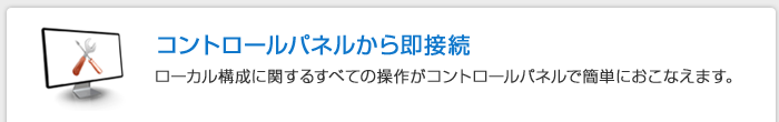 コントロールパネルから即接続
　ローカル接続に関するすべての操作がコントロールパネルから簡単におこなえます。
