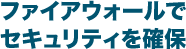 ファイアウォールでセキュリティを確保