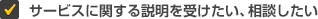サービスに関する説明を受けたい、相談したい