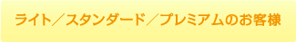 ライト／スタンダード／プレミアムのお客様