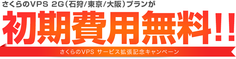 さくらのVPS2G（石狩/東京/大阪）プラン初期費用無料キャンペーン（VPSサービス拡張記念）