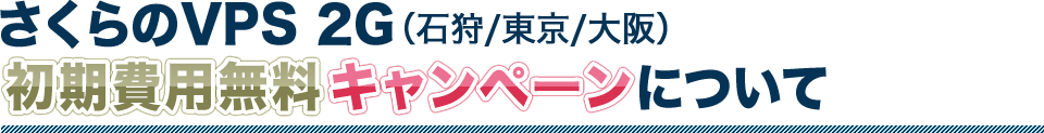 さくらのVPS 2G（石狩/東京/大阪）初期費用無料キャンペーンについて
