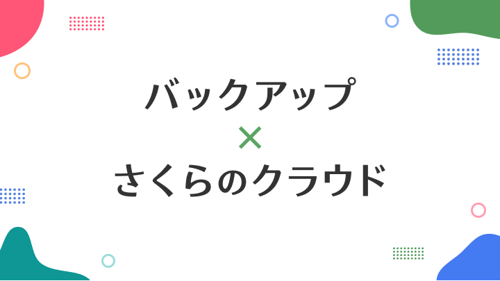 さくらのクラウドに対応したバックアップ機能や製品をご紹介「バックアップ×さくらのクラウド」