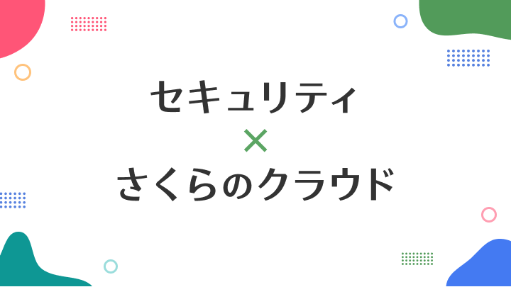 「さくらのクラウド」セキュリティに関する機能・製品・サービスご紹介