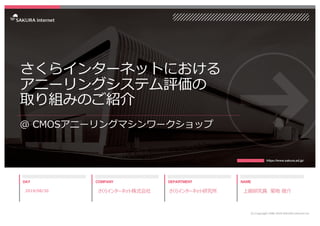 さくらインターネットにおける
アニーリングシステム評価の
取り組みのご紹介
＠ CMOSアニーリングマシンワークショップ
2019/08/30 さくらインターネット株式会社 さくらインターネット研究所 上級研究員 菊地 俊介
(C) Copyr...