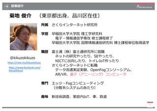 話者紹介
3
菊地 俊介 （東京都出⾝、品川区在住）
所属 さくらインターネット研究所
学歴 早稲⽥⼤学⼤学院 理⼯学研究科
電⼦・情報通信学専攻 修⼠課程修了
早稲⽥⼤学⼤学院 国際情報通信研究科 博⼠課程単位取得退学
職歴 富⼠通（株）富⼠...