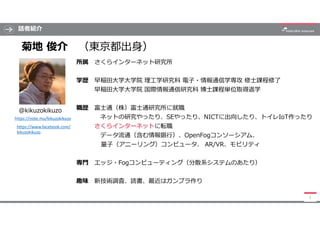 話者紹介
3
菊地 俊介 （東京都出身）
所属 さくらインターネット研究所
学歴 早稲田大学大学院 理工学研究科 電子・情報通信学専攻 修士課程修了
早稲田大学大学院 国際情報通信研究科 博士課程単位取得退学
職歴 富士通（株）富士通研究所に就...