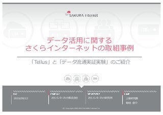 データ活⽤に関する
さくらインターネットの取組事例
「Tellus」と「データ流通実証実験」のご紹介
2019/09/12
(C) Copyright 1996-2019 SAKURA Internet Inc
さくらインターネット研究所 上級...
