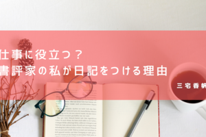 仕事に役立つ？　書評家の私が日記をつける理由