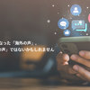 ICTで身近になった「海外の声」。しかしそれ「海外の声」ではないかもしれません