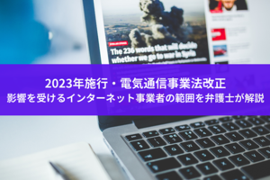 2023年施行・電気通信事業法改正。影響を受けるインターネット事業者の範囲を弁護士が解説
