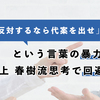 「反対するなら代案を出せ」という言葉の暴力は村上 春樹流思考で回避しよう
