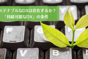 サステナブルなDXは存在するか？「持続可能なDX」の条件
