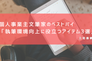 個人事業主文筆家のベストバイ「執筆環境向上に役立つアイテム3選」