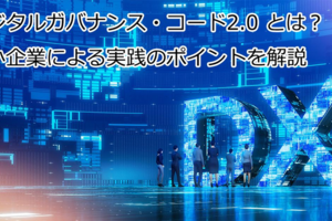 デジタルガバナンス・コード2.0とは？　中小企業による実践のポイントを解説