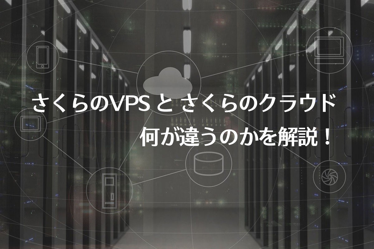 さくらのVPSとさくらのクラウドの違いは？ 各種サービスとの違いも紹介