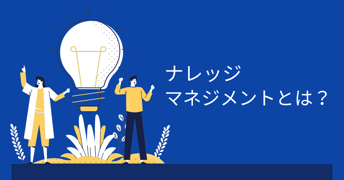 ナレッジマネジメントとは？メリットや企業事例・活用ツールについて