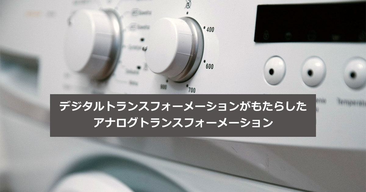 デジタルトランスフォーメーションがもたらした、アナログトランスフォーメーション