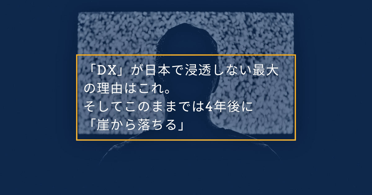 「DX」が日本で浸透しない最大の理由はこれ。そしてこのままでは4年後に「崖から落ちる」