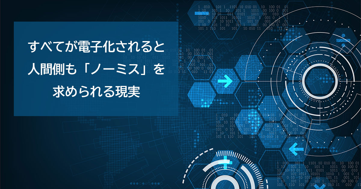 すべてが電子化されると人間側も「ノーミス」を求められる現実