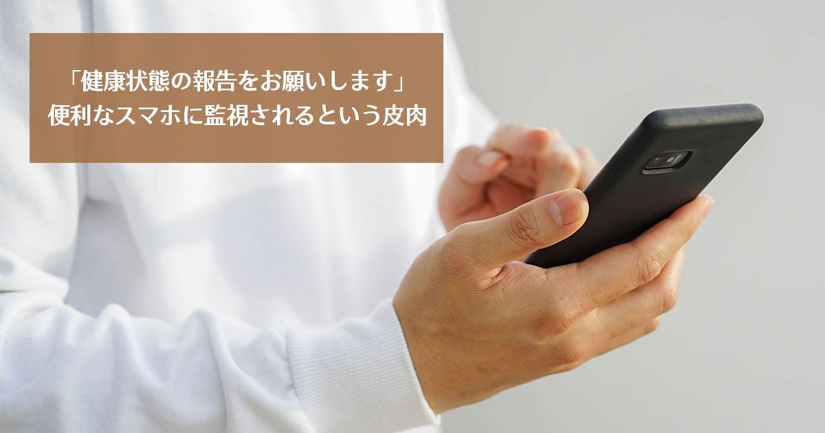 「健康状態の報告をお願いします」便利なスマホに監視されるという皮肉