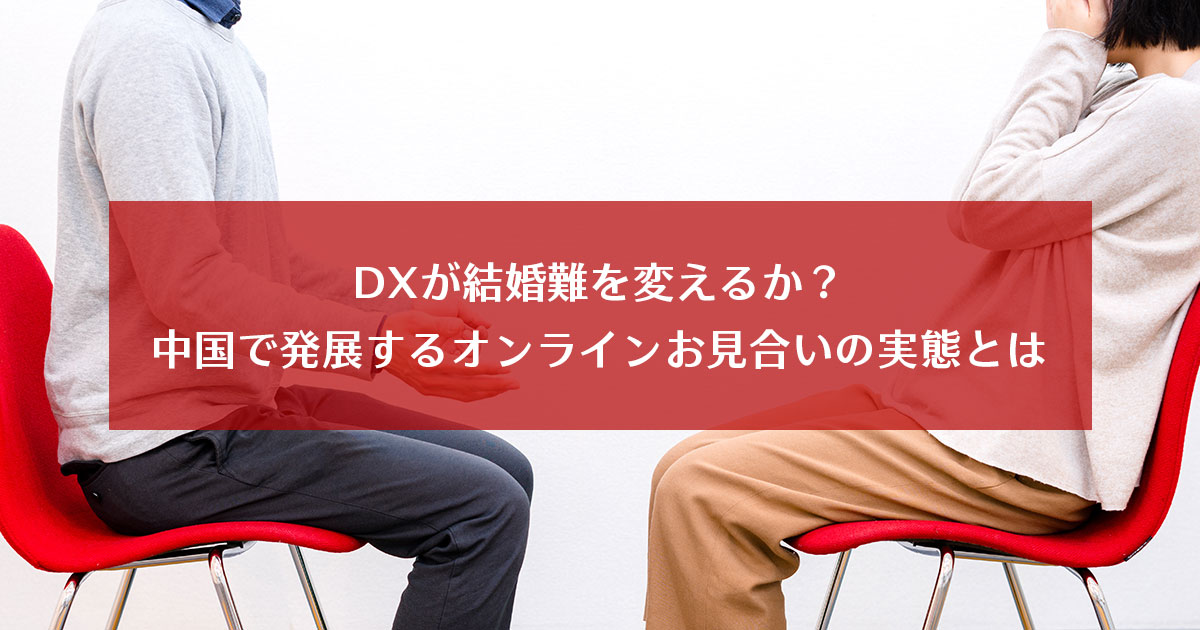 DXが結婚難を変えるか？中国で発展するオンラインお見合いの実態とは