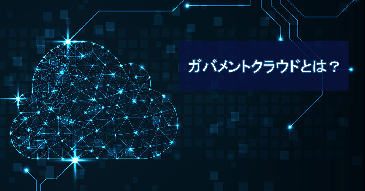ガバメントクラウドとは？意味や目的、先行事業の内容をわかりやすく解説