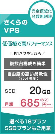 完全仮想化台数無制限 さくらのVPS 低価格で高パフォーマンス \512プランなら/ 複数台構成も簡単 自由度の高い柔軟性 SSD20GB 月額685円〜 選べる18プランSSDプランもご用意