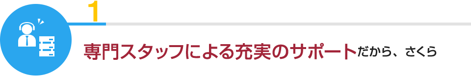 1:専門スタッフによる充実のサポートだから、さくら