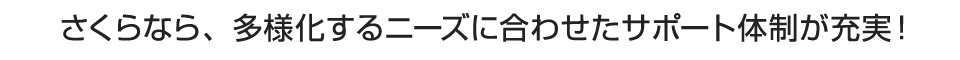 さくらなら、多様化するニーズに合わせたサポート体制が充実!