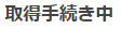 取得手続き中